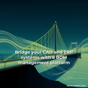 Artistic representation for Bridge your CAD and ERP systems with a BOM management platform